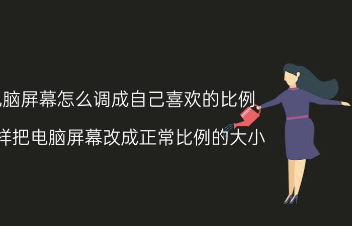 电脑屏幕怎么调成自己喜欢的比例 怎样把电脑屏幕改成正常比例的大小？